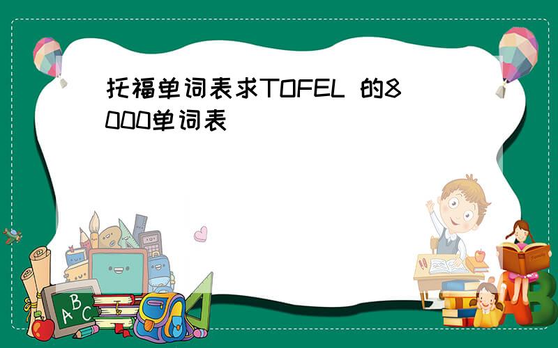 托福单词表求TOFEL 的8000单词表
