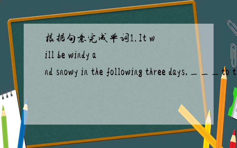根据句意完成单词1.It will be windy and snowy in the following three days,___to the weather report.2.Today's homework is to correct the spelling___in your compostion.3.The boy smiles,because the trip is____.4.—Do you have an officer _____Tom