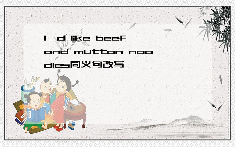I'd like beef and mutton noodles同义句改写