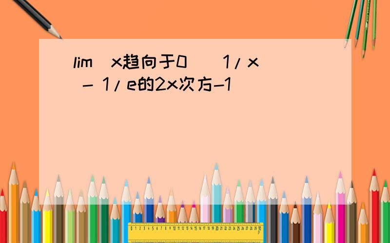 lim(x趋向于0)(1/x - 1/e的2x次方-1)