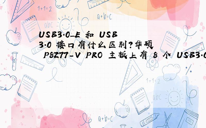 USB3.0_E 和 USB3.0 接口有什么区别?华硕 P8Z77-V PRO 主板上有 8 个 USB3.0 接口,分别标注为 USB3_12 、USB3_34 、USB3_E12 、USB3_E34 ,8个接口很明显分两类,谁知道这两种接口究竟有什么区别呢?另外,华硕 P8Z7