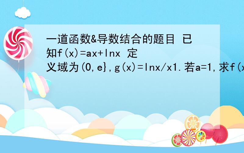 一道函数&导数结合的题目 已知f(x)=ax+lnx 定义域为(0,e},g(x)=lnx/x1.若a=1,求f(x)的极小值2.在(1)的条件下证明 f(x)>g(x)+1/23,是否存在a,使得f(x)最小值为3主要是2.3