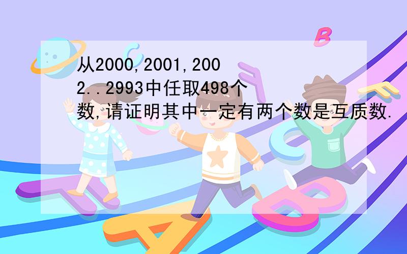 从2000,2001,2002..2993中任取498个数,请证明其中一定有两个数是互质数.