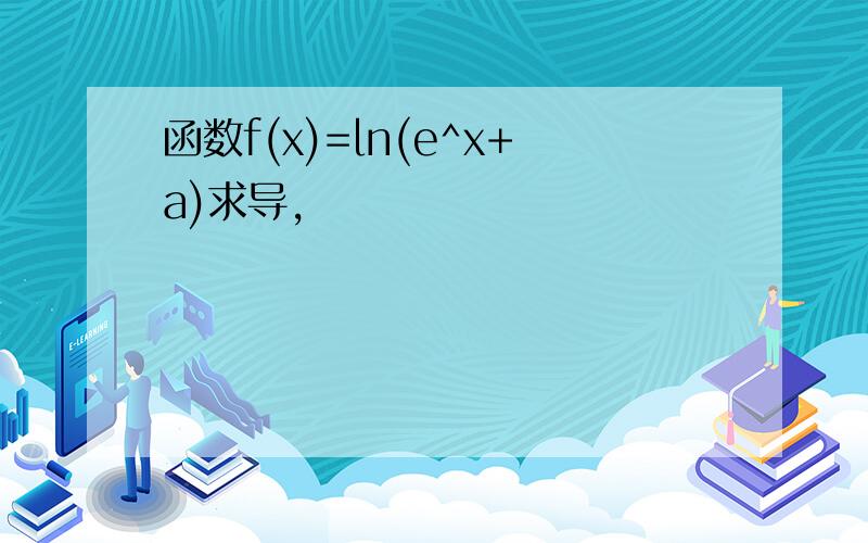 函数f(x)=ln(e^x+a)求导,