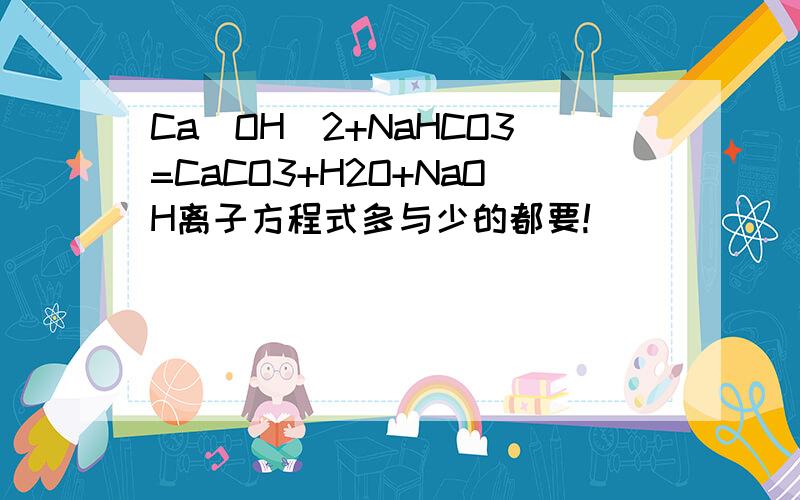 Ca(OH)2+NaHCO3=CaCO3+H2O+NaOH离子方程式多与少的都要!