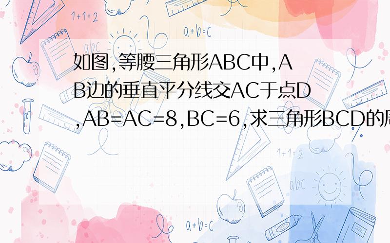 如图,等腰三角形ABC中,AB边的垂直平分线交AC于点D,AB=AC=8,BC=6,求三角形BCD的周长