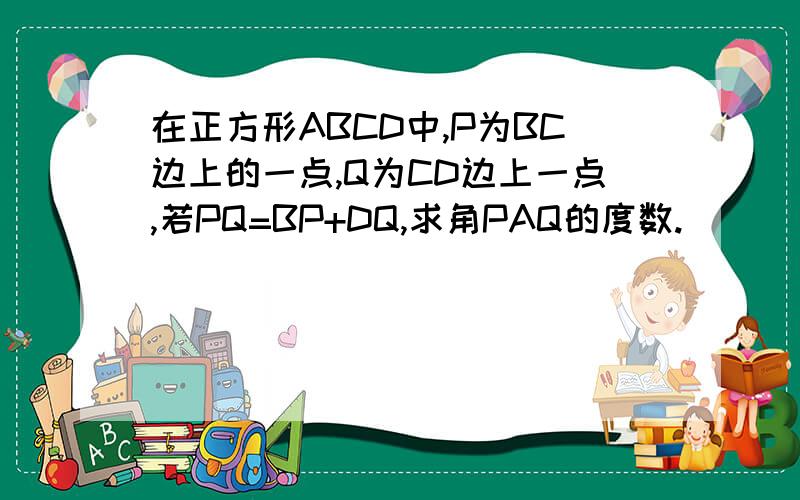在正方形ABCD中,P为BC边上的一点,Q为CD边上一点,若PQ=BP+DQ,求角PAQ的度数.