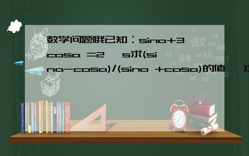 数学问题哦已知：sina+3cosa =2 ,s求(sina-cosa)/(sina +cosa)的值   求方法!谢谢!