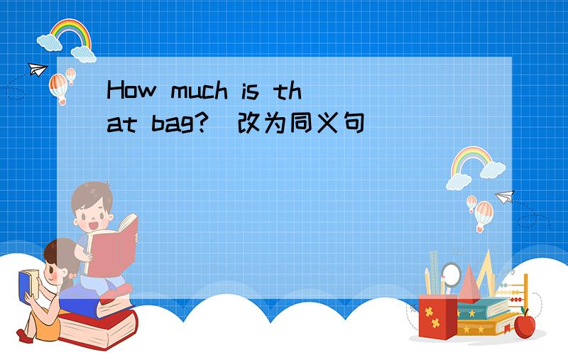 How much is that bag?(改为同义句)