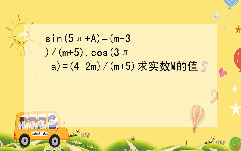 sin(5л+A)=(m-3)/(m+5).cos(3л-a)=(4-2m)/(m+5)求实数M的值