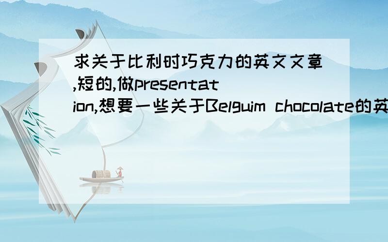 求关于比利时巧克力的英文文章,短的,做presentation,想要一些关于Belguim chocolate的英文信息,