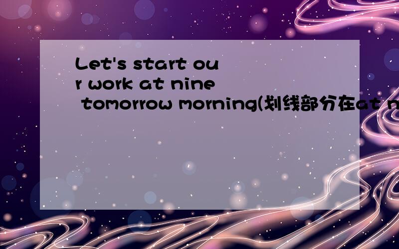 Let's start our work at nine tomorrow morning(划线部分在at nine tomorrow morning)用when shall we 还是when let we?