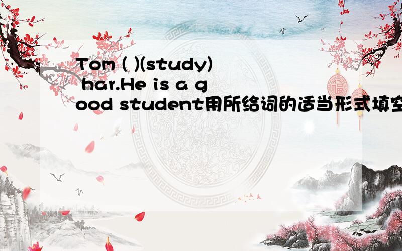 Tom ( )(study) har.He is a good student用所给词的适当形式填空