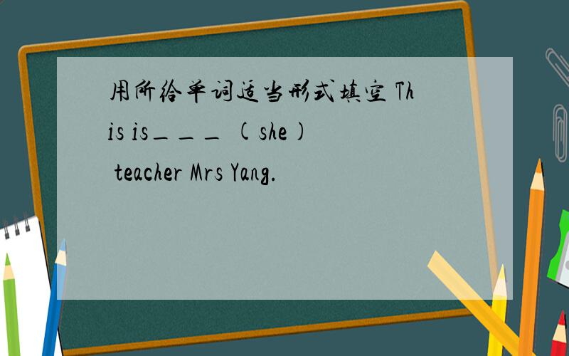 用所给单词适当形式填空 This is___ (she) teacher Mrs Yang.