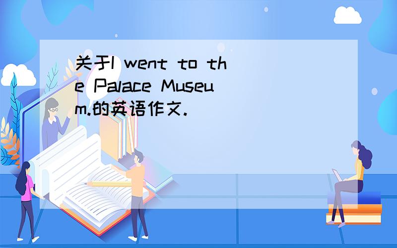 关于I went to the Palace Museum.的英语作文.