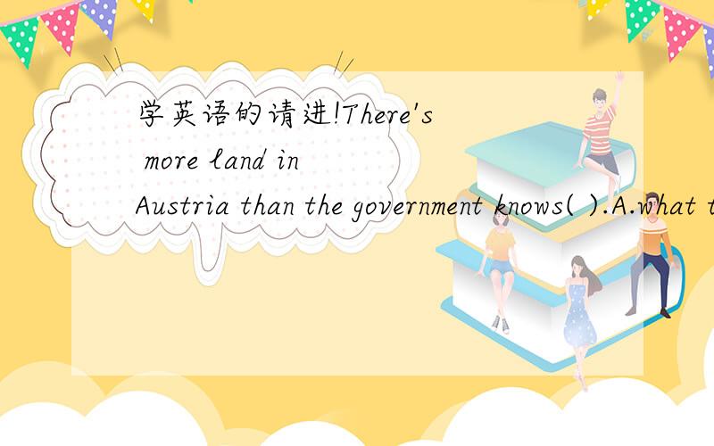 学英语的请进!There's more land in Austria than the government knows( ).A.what to do with B.to do with itC.to do it D.how to do可我们老师给出的答案是选B，有没人能找出此题来源，或者给出为什么选B的理由啊？
