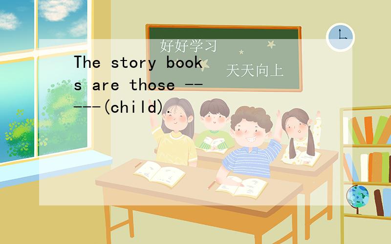The story books are those -----(child).