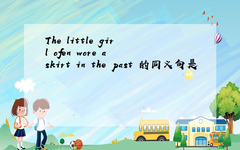The little girl ofen wore a skirt in the past 的同义句是