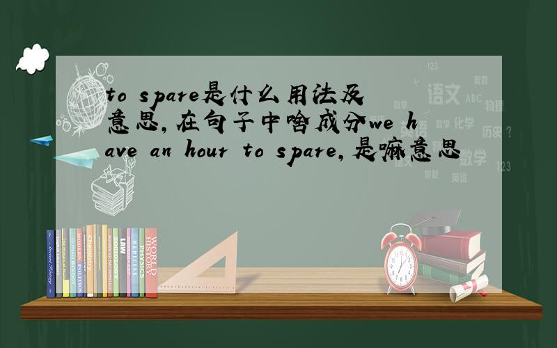 to spare是什么用法及意思,在句子中啥成分we have an hour to spare,是嘛意思