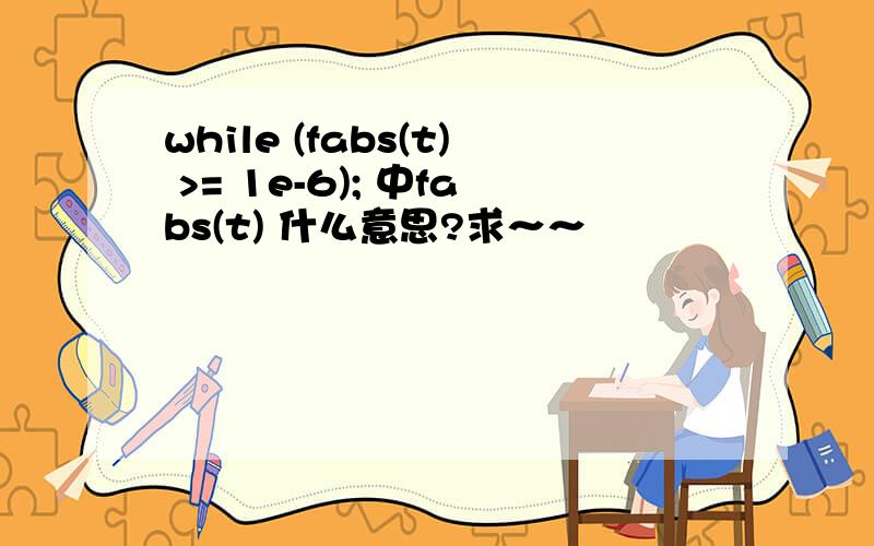 while (fabs(t) >= 1e-6); 中fabs(t) 什么意思?求～～