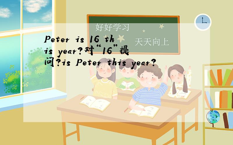 Peter is 16 this year?对“16”提问?is Peter this year?