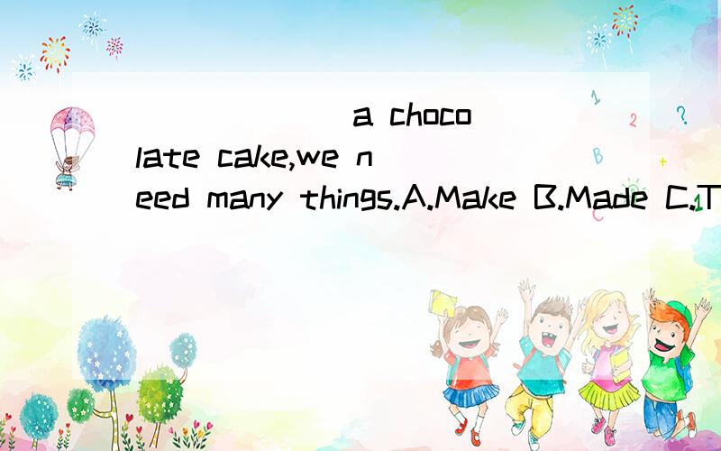 ______ a chocolate cake,we need many things.A.Make B.Made C.To make D.Making