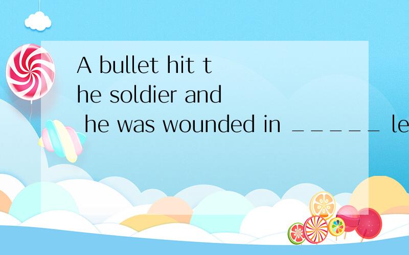 A bullet hit the soldier and he was wounded in _____ leg.   A：a    B：one    C：the    D：this