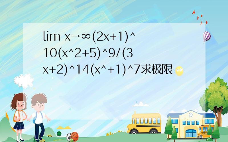 lim x→∞(2x+1)^10(x^2+5)^9/(3x+2)^14(x^+1)^7求极限