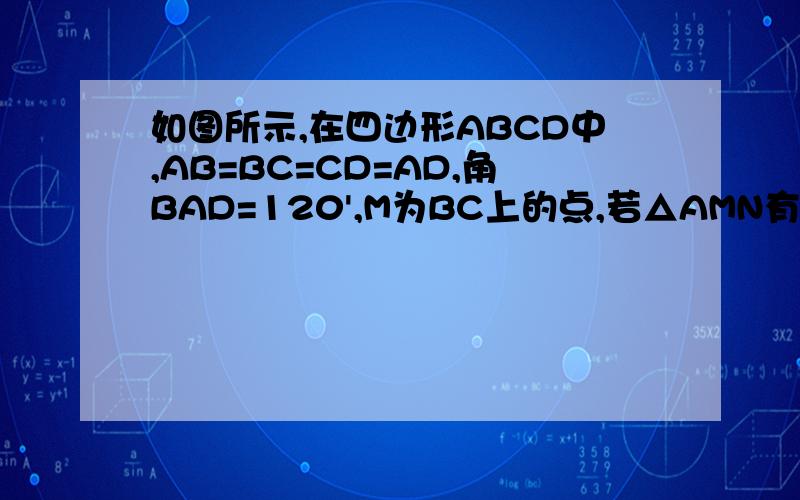 如图所示,在四边形ABCD中,AB=BC=CD=AD,角BAD=120',M为BC上的点,若△AMN有一个角等于60‘,求证,△AMN等边三角形