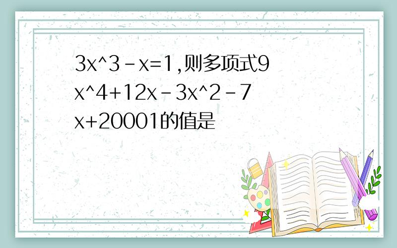 3x^3-x=1,则多项式9x^4+12x-3x^2-7x+20001的值是