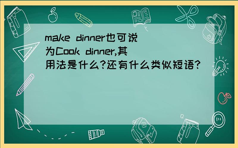 make dinner也可说为Cook dinner,其用法是什么?还有什么类似短语?