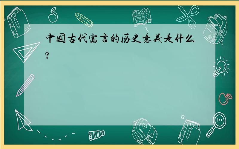 中国古代寓言的历史意义是什么?