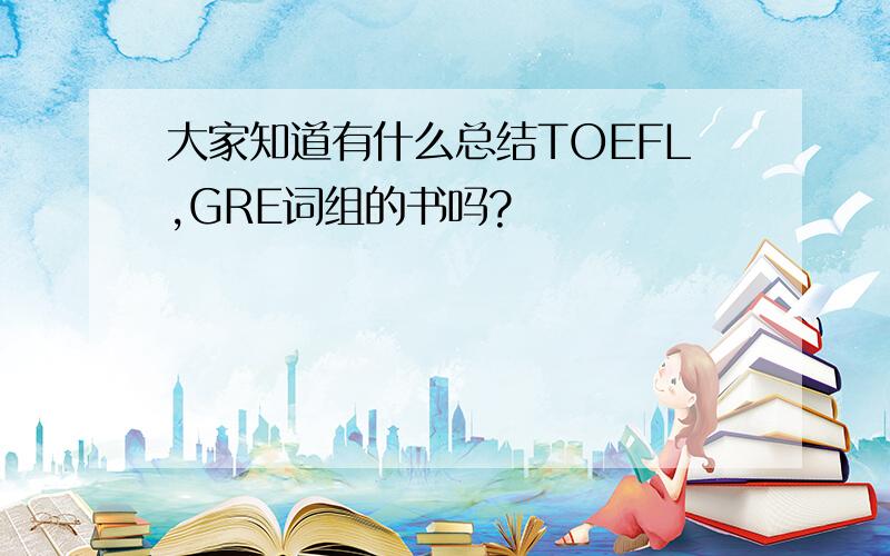 大家知道有什么总结TOEFL,GRE词组的书吗?