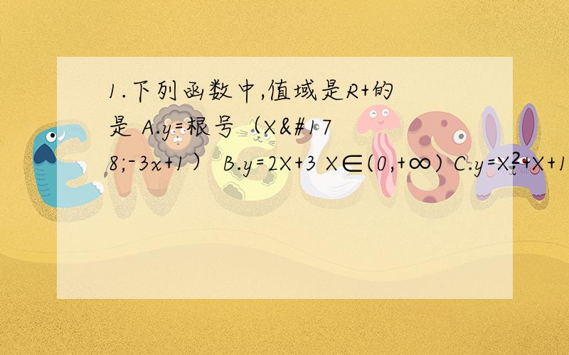 1.下列函数中,值域是R+的是 A.y=根号（X²-3x+1） B.y=2X+3 X∈(0,+∞) C.y=X²+X+1 D.y=3的X次方分之12.若lga,lgb是方程2X²-4X+1=0的两个实根,则ab的值等于 A.2 B.2分之一 C.100 D.根号10