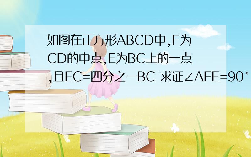 如图在正方形ABCD中,F为CD的中点,E为BC上的一点,且EC=四分之一BC 求证∠AFE=90°
