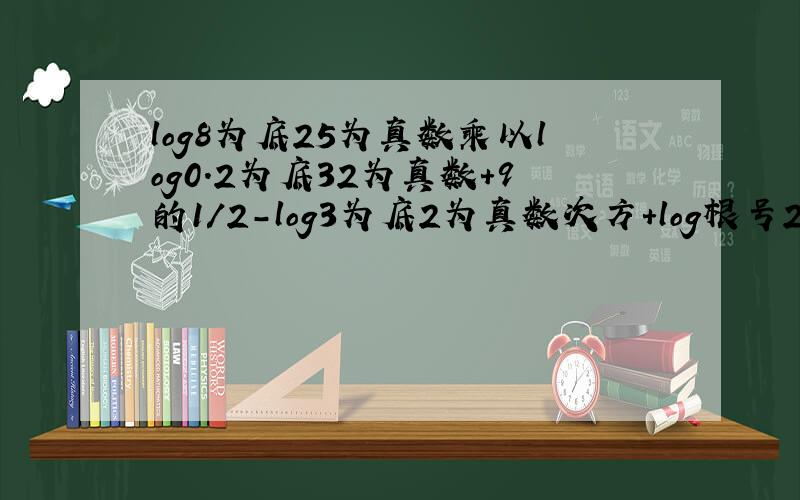 log8为底25为真数乘以log0.2为底32为真数+9的1/2-log3为底2为真数次方+log根号2减1为底根号下3减二倍根号二为真数,