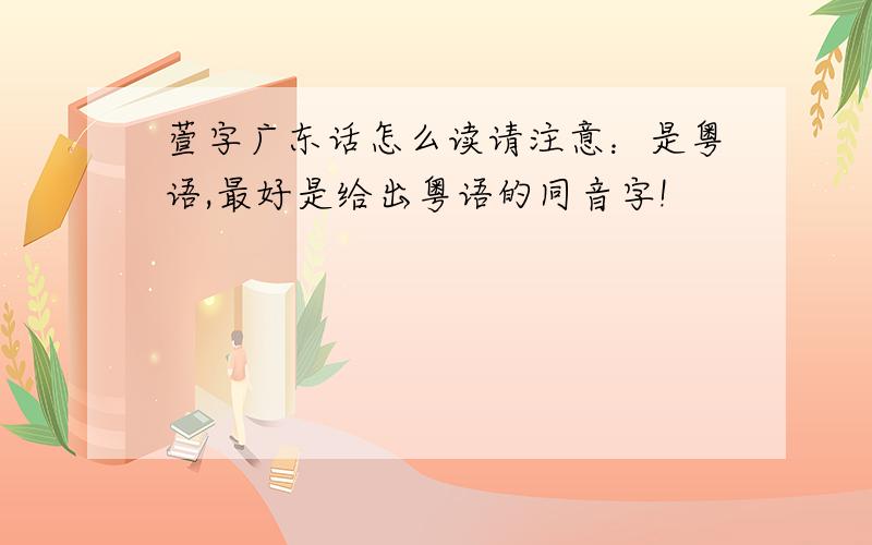 萱字广东话怎么读请注意：是粤语,最好是给出粤语的同音字!