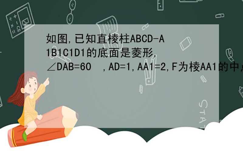 如图,已知直棱柱ABCD-A1B1C1D1的底面是菱形,∠DAB=60º,AD=1,AA1=2,F为棱AA1的中点,M为线段BD1的中点.（1）求证,MF‖面ABCD