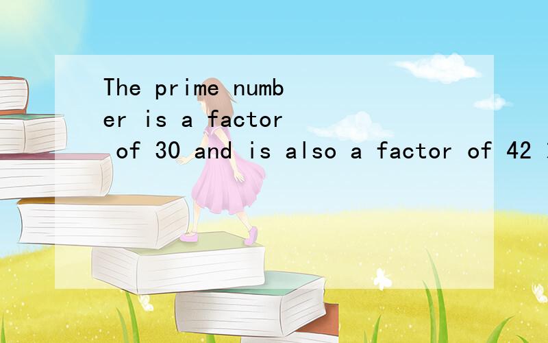 The prime number is a factor of 30 and is also a factor of 42 求翻译