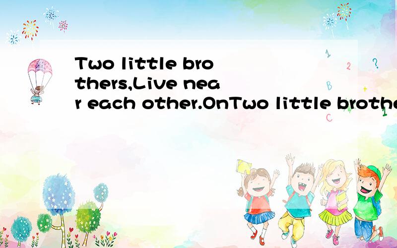 Two little brothers,Live near each other.OnTwo little brothers,Live near each other.One lives on one side.The other on the other side.They hear what you say,But they don't see each other这是一个谜语,