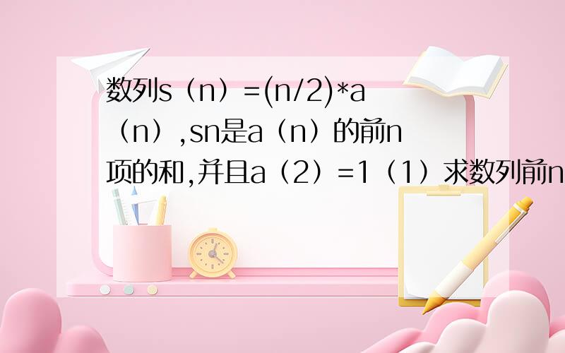 数列s（n）=(n/2)*a（n）,sn是a（n）的前n项的和,并且a（2）=1（1）求数列前n项的和（2）证明2/3