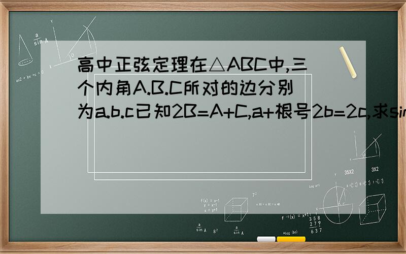 高中正弦定理在△ABC中,三个内角A.B.C所对的边分别为a.b.c已知2B=A+C,a+根号2b=2c,求sinC的值