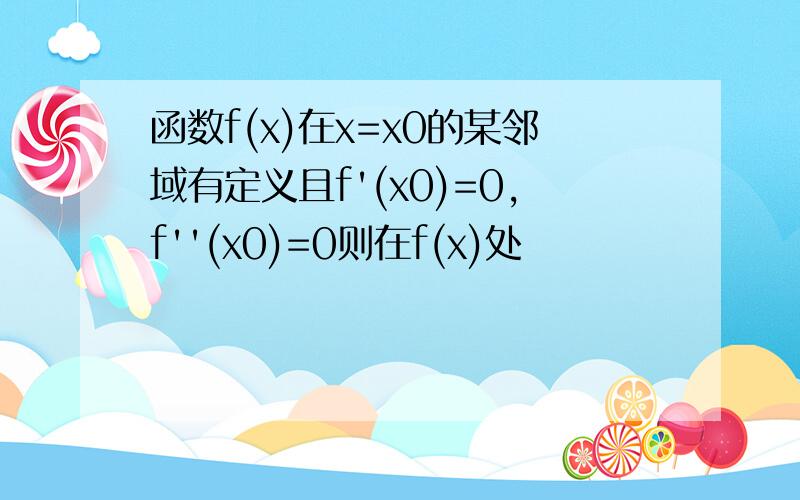 函数f(x)在x=x0的某邻域有定义且f'(x0)=0,f''(x0)=0则在f(x)处