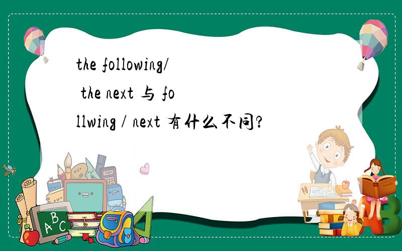 the following/ the next 与 follwing / next 有什么不同?