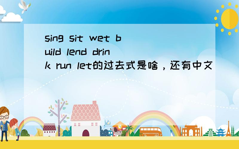 sing sit wet build lend drink run let的过去式是啥，还有中文