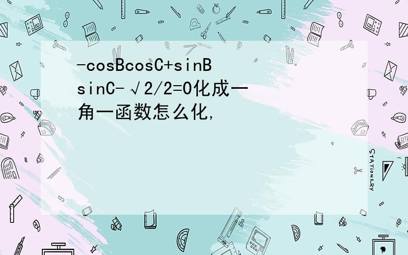 -cosBcosC+sinBsinC-√2/2=0化成一角一函数怎么化,