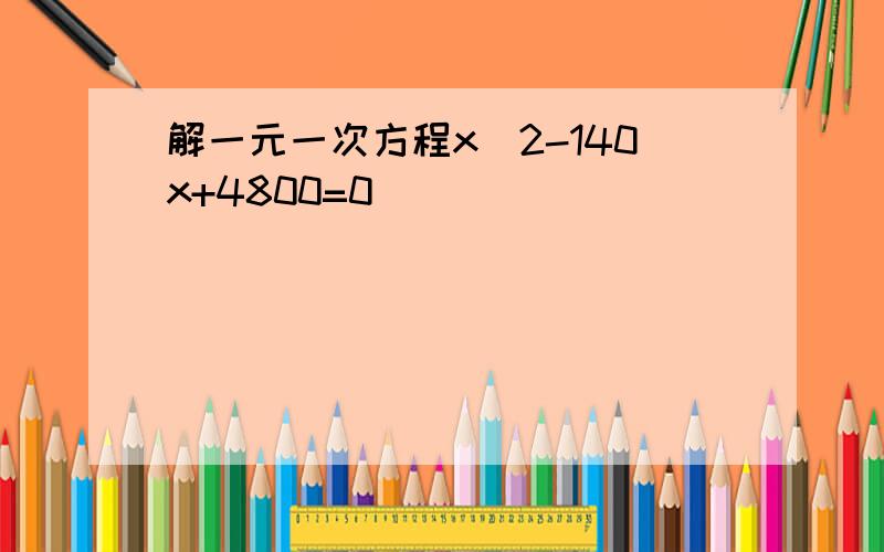 解一元一次方程x^2-140x+4800=0