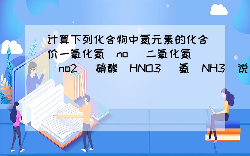 计算下列化合物中氮元素的化合价一氧化氮(no) 二氧化氮（no2) 硝酸（HNO3) 氨（NH3)说说怎么算的?