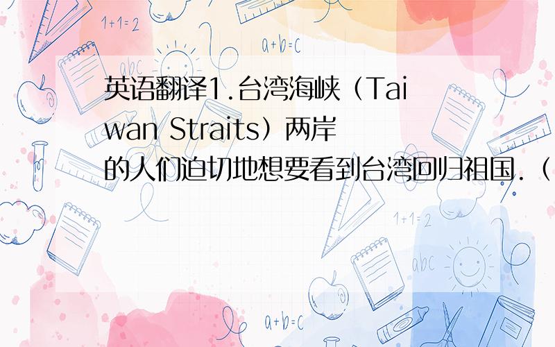 英语翻译1.台湾海峡（Taiwan Straits）两岸的人们迫切地想要看到台湾回归祖国.（can't wait;wait to)