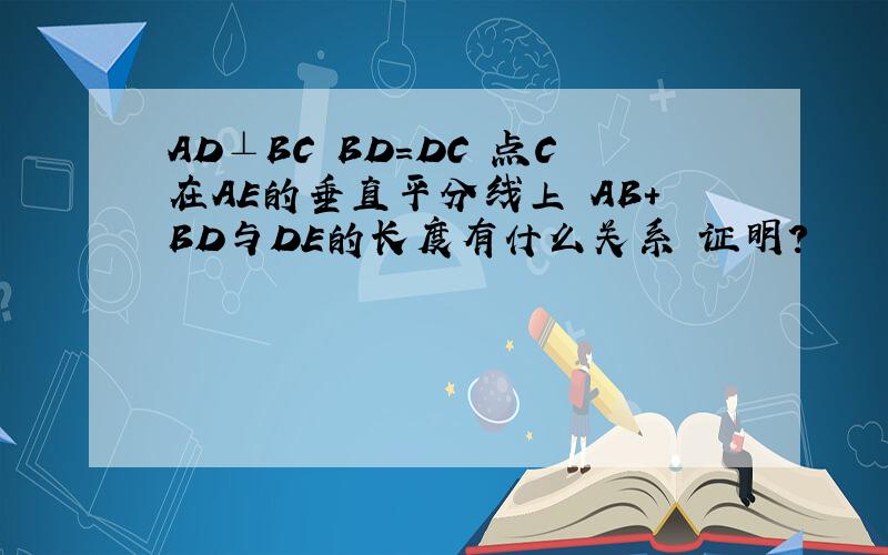 AD⊥BC BD=DC 点C在AE的垂直平分线上 AB+BD与DE的长度有什么关系 证明?